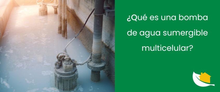 ¿Qué és una bomba de agua sumergible multicelular?