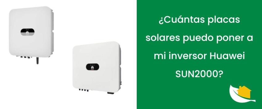 ¿Cuántas placas solares puedo poner a mi inversor Huawei SUN2000?