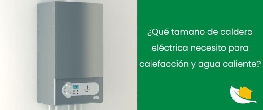 ¿Qué tamaño de caldera eléctrica necesito para calefacción y agua caliente?