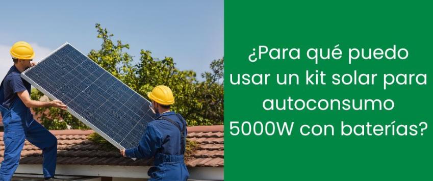 ¿Para qué puedo usar un kit solar para autoconsumo 5000W con baterías?