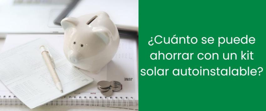¿Cuánto se puede ahorrar con un kit solar autoinstalable?
