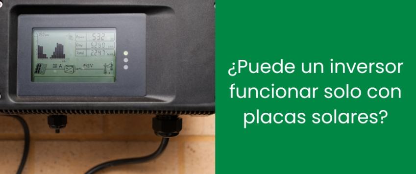 ¿Puede un inversor funcionar solo con placas solares?