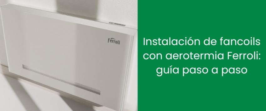 Instalación de fancoils con aerotermia Ferroli: guía paso a paso