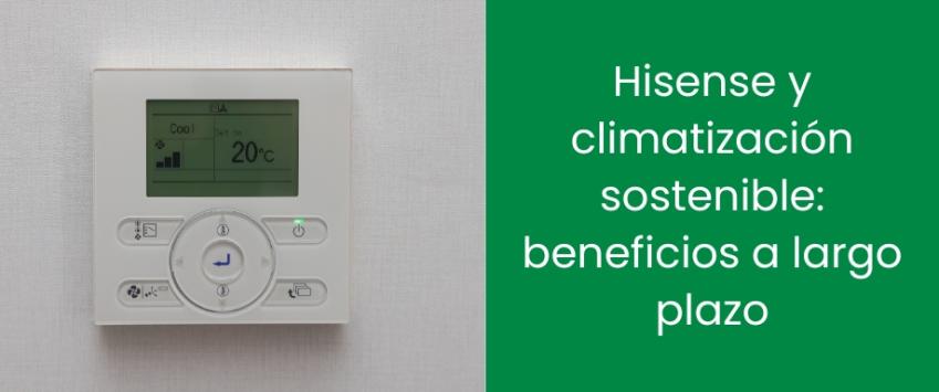 Hisense y climatización sostenible: beneficios a largo plazo