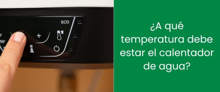 ¿A qué temperatura debe estar el calentador de agua?