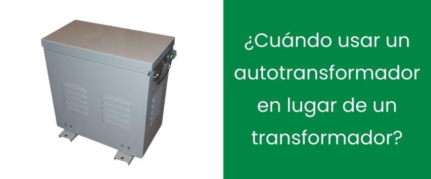 ¿Cuándo usar un autotransformador en lugar de un transformador?