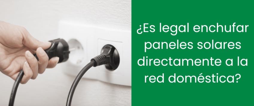 ¿Es legal enchufar paneles solares directamente a la red doméstica?
