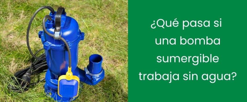 ¿Qué pasa si una bomba sumergible trabaja sin agua?