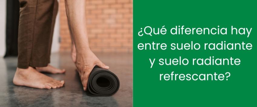 ¿Qué diferencia hay entre suelo radiante y suelo radiante refrescante?