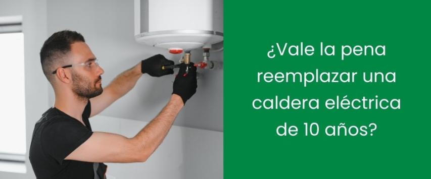 ¿Vale la pena reemplazar una caldera eléctrica de 10 años?