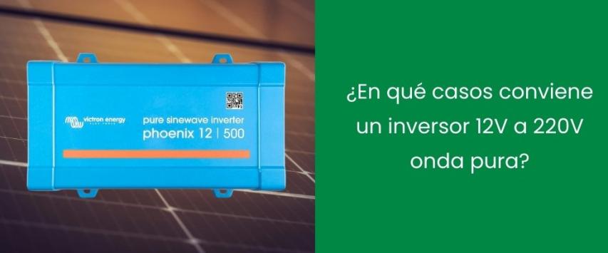 ¿En qué casos conviene un inversor 12V a 220V onda pura?