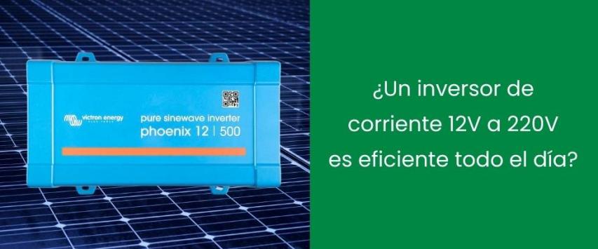 ¿Un inversor de corriente 12V a 220V es eficiente todo el día?