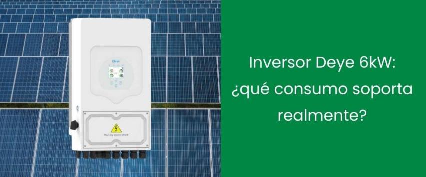 Inversor Deye 6kW: ¿qué consumo soporta realmente?