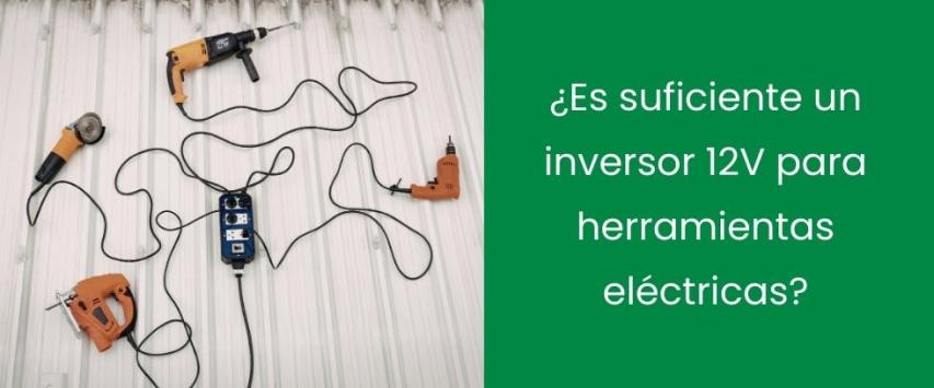 ¿Es suficiente un inversor 12V para herramientas eléctricas?
