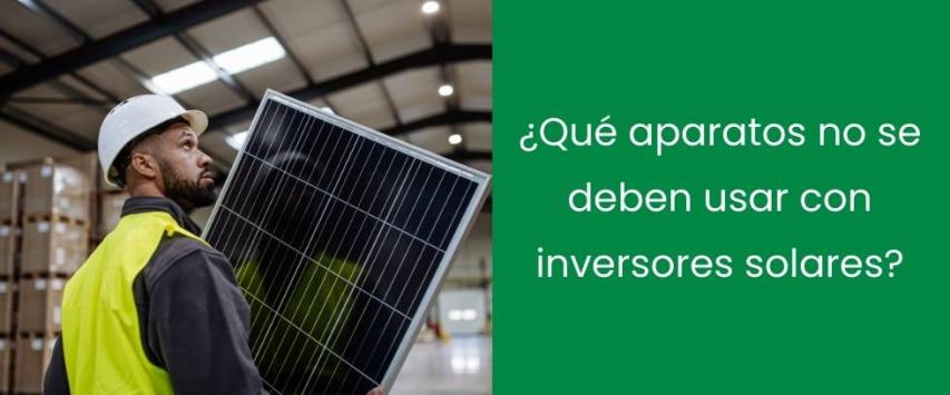 ¿Qué aparatos no se deben usar con inversores solares?