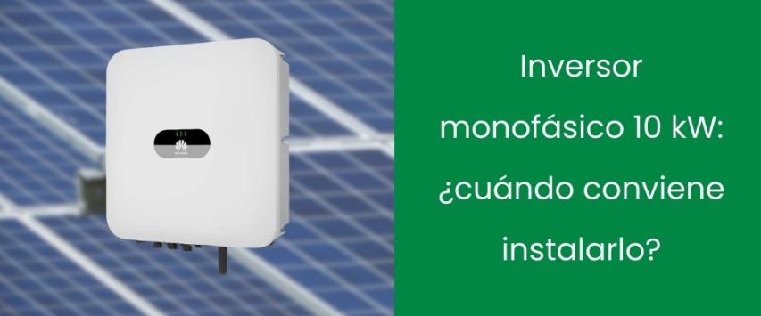 Inversor monofásico 10 kW: ¿cuándo conviene instalarlo?