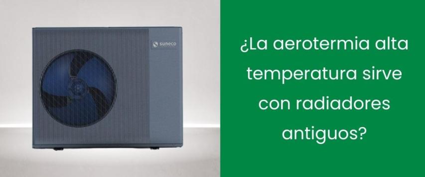 ¿La aerotermia alta temperatura sirve con radiadores antiguos?