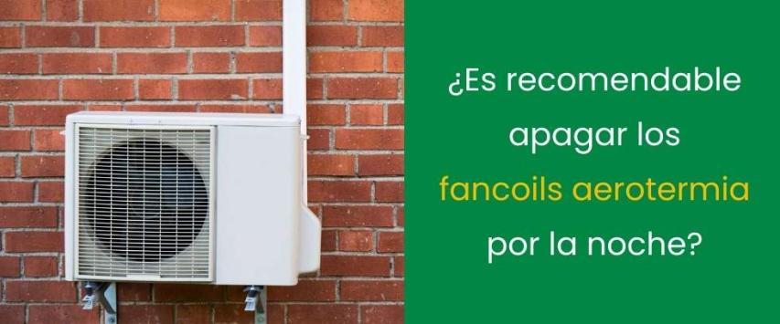 ¿Es recomendable apagar los fancoils aerotermia por la noche?