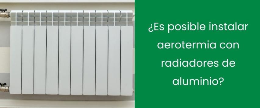 ¿Es posible instalar aerotermia con radiadores de aluminio?