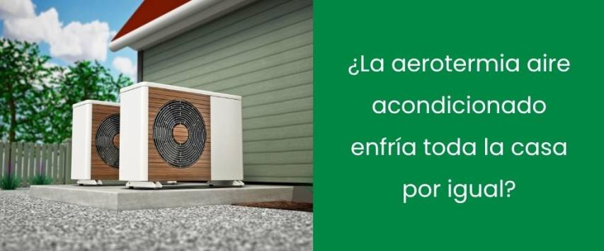 ¿La aerotermia aire acondicionado enfría toda la casa por igual?