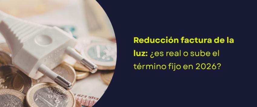 Reducción factura de la luz: ¿es real o sube el término fijo en 2026?