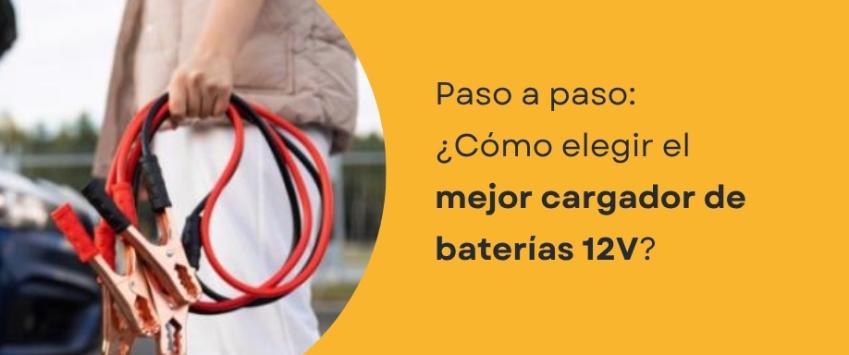 Paso a paso: ¿Cómo elegir el mejor cargador de baterías 12V?
