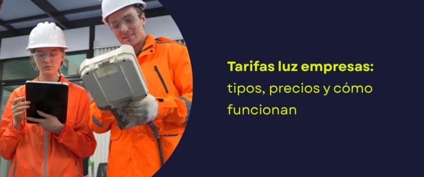 Tarifas luz empresas: tipos, precios y cómo funcionan