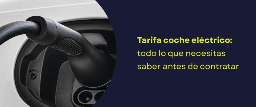 Tarifa coche eléctrico: todo lo que necesitas saber antes de contratar