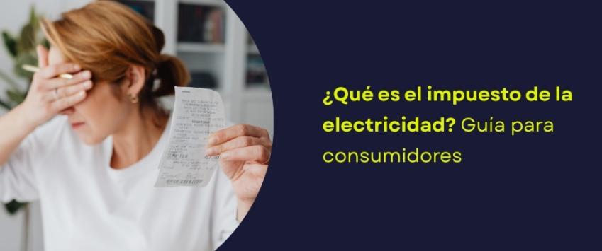 ¿Qué es el impuesto de la electricidad? Guía para consumidores