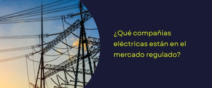 ¿Qué compañías eléctricas están en el mercado regulado?