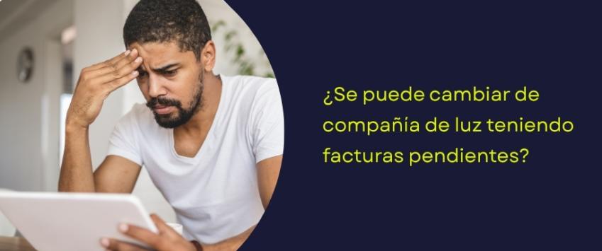 ¿Se puede cambiar de compañía de luz teniendo facturas pendientes?