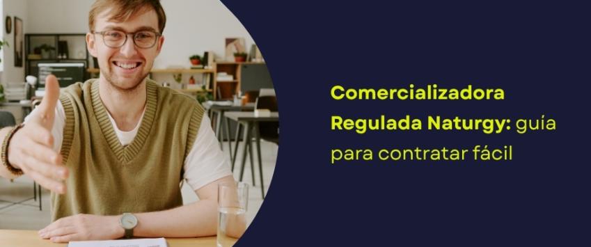 Comercializadora Regulada Naturgy: guía para contratar fácil
