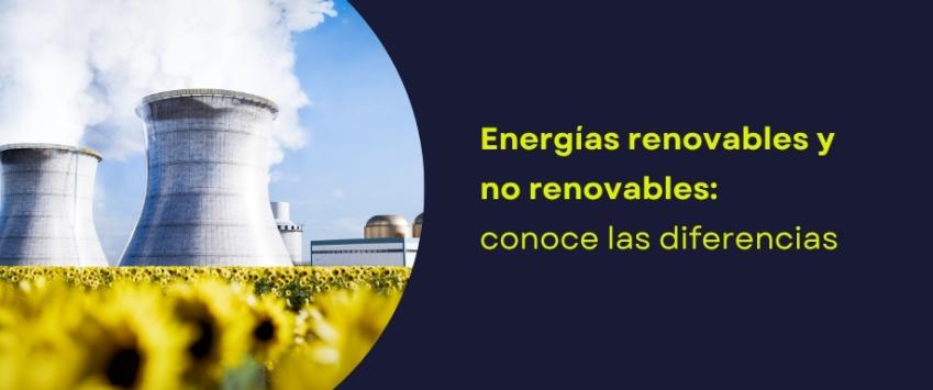 Energías renovables y no renovables: conoce las diferencias