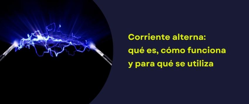 Corriente alterna: qué es, cómo funciona y para qué se utiliza