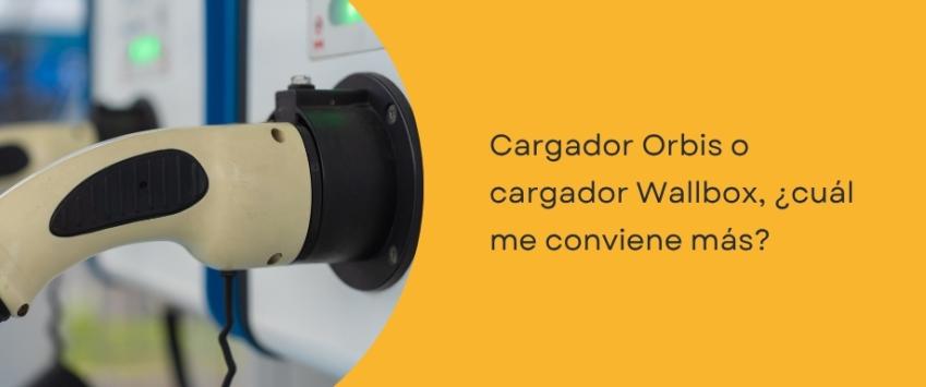 Cargador Orbis o cargador Wallbox, ¿cuál me conviene más?