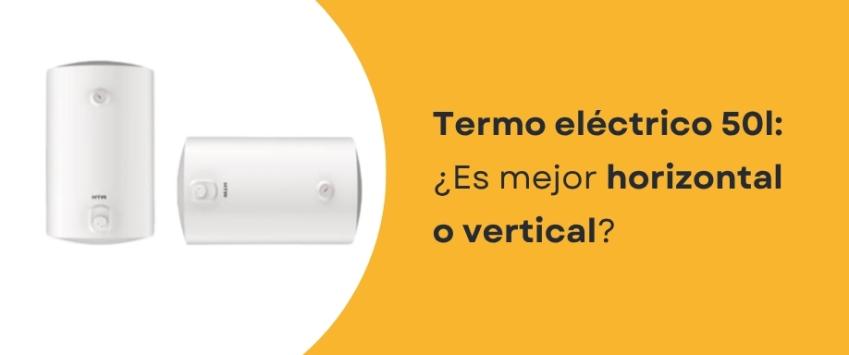 Termo eléctrico 50 l: ¿Es mejor horizontal o vertical?