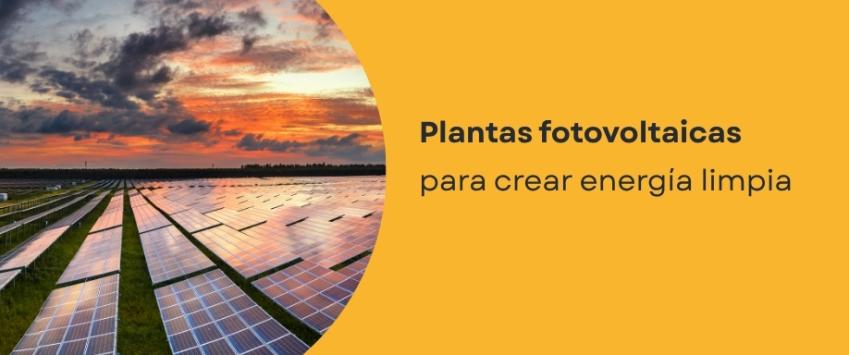 Plantas fotovoltaicas para crear energía limpia