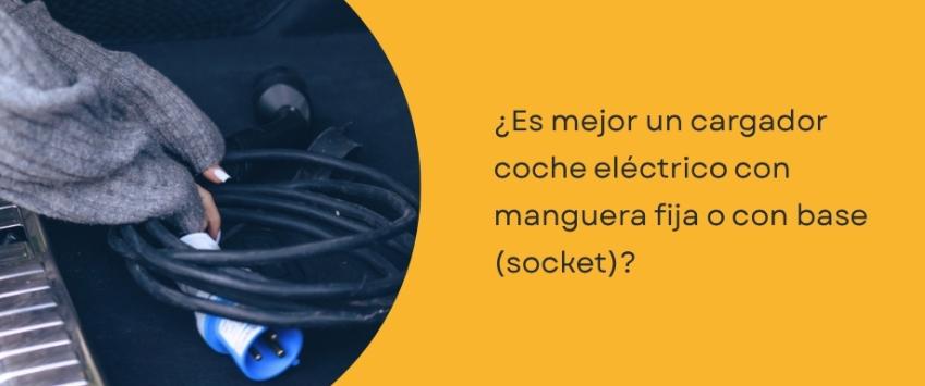 ¿Es mejor un cargador coche eléctrico con manguera fija o con base (socket)?
