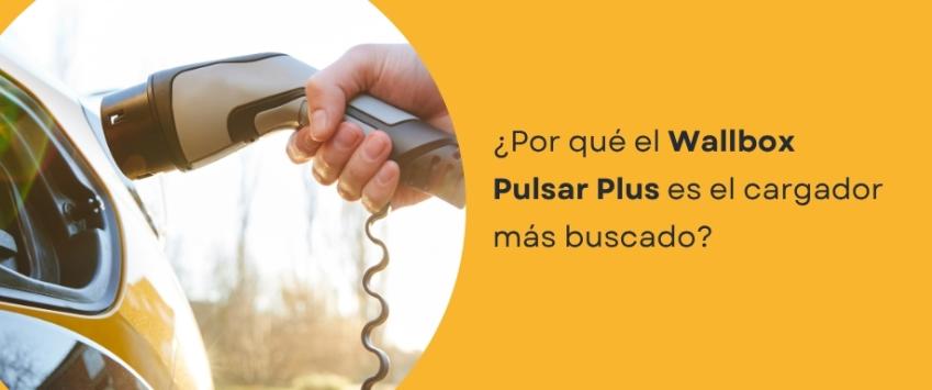 ¿Por qué el Wallbox Pulsar Plus es el cargador más buscado?