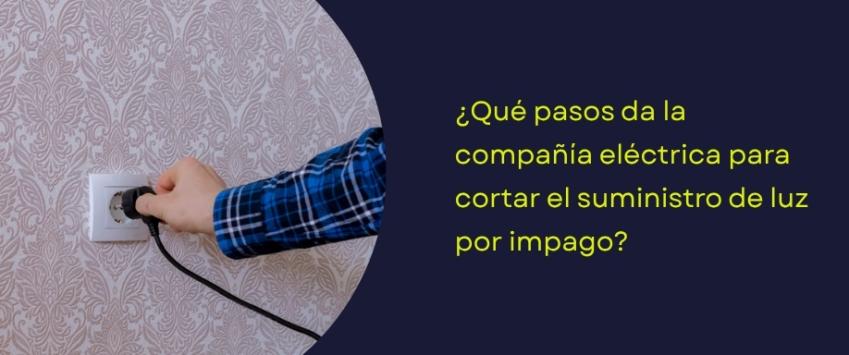 Qué pasos da la compañía eléctrica para cortar el suministro de luz por impago