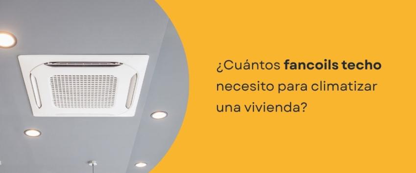 ¿Cuántos fancoils techo necesito para climatizar una vivienda?