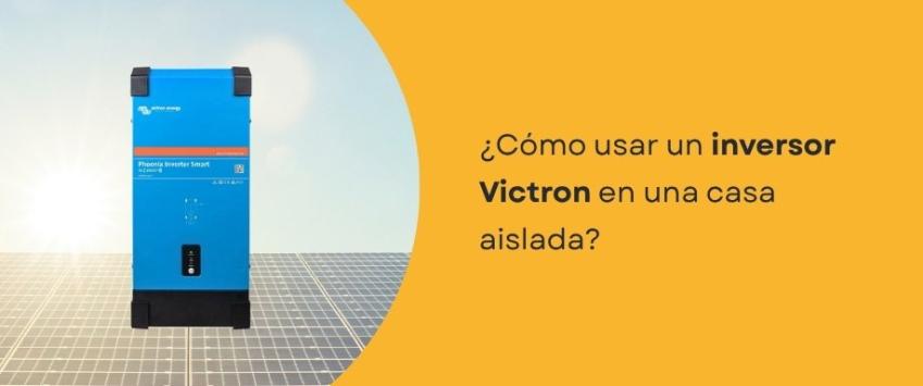 ¿Cómo usar un inversor Victron en una casa aislada?