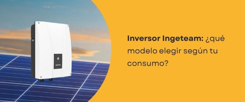 Inversor Ingeteam: ¿qué modelo elegir según tu consumo?