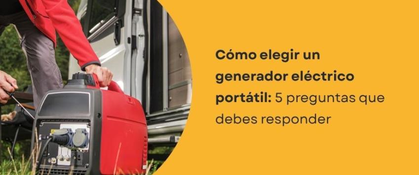 Cómo elegir un generador eléctrico portátil: 5 preguntas que debes responder