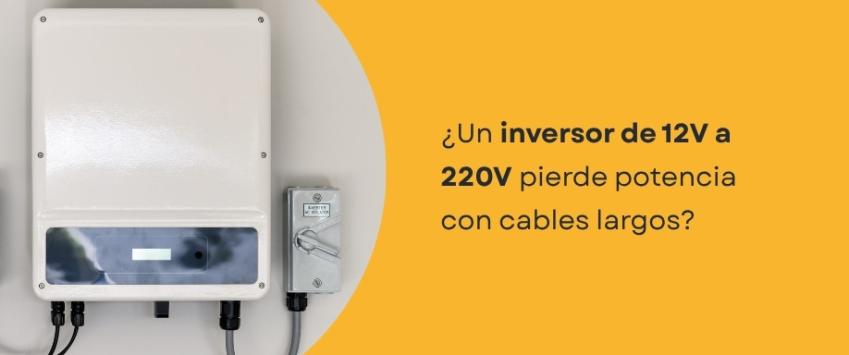 ¿Un inversor de 12V a 220V pierde potencia con cables largos?