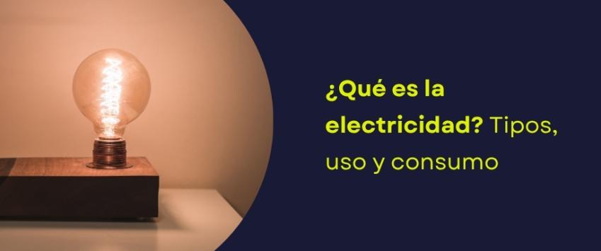 ¿Qué es la electricidad? Tipos, uso y consumo