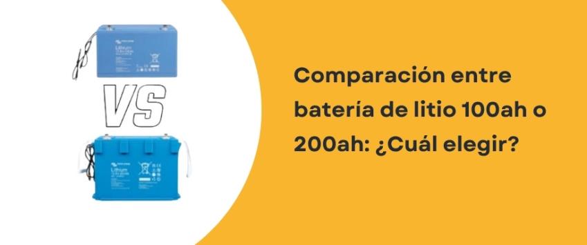 Comparación entre batería de litio 100ah o 200ah: ¿Cuál elegir?