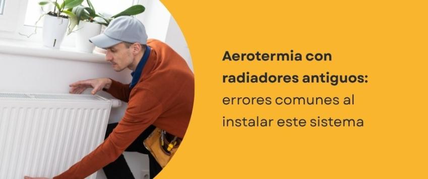 Aerotermia con radiadores antiguos: errores comunes al instalar este sistema