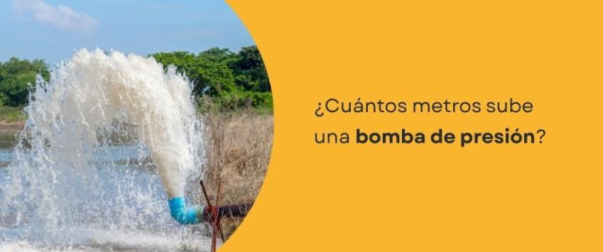 ¿Cuántos metros sube una bomba de presión?