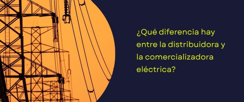 Cuál es las diferencia entre una comercializadora y una distribuidora eléctrica